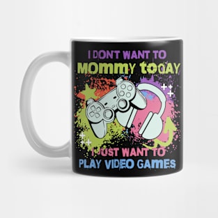 I don't want to Mommy today, I just want to play video games Mug